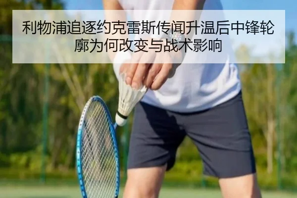 利物浦追逐约克雷斯传闻升温后中锋轮廓为何改变与战术影响